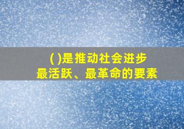 ( )是推动社会进步最活跃、最革命的要素